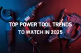 Top Power Tool Trends to Watch in 2025